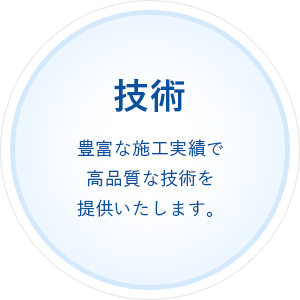 技術 豊富な施工実績で高品質な技術を提供いたします。