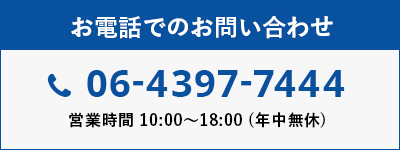 お電話でのお問い合わせ tel:06-4397-7444 営業時間 10:00〜18:00 (年中無休)